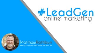 MatthewRathbun
ABR,	CIPS,	CRB,	CRS,	ePRO,	GREEN,	GRI,	MRP,	SRS
#LeadGenonline marketing
 