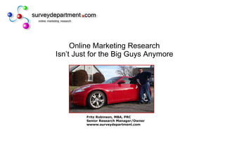 Online Marketing Research Isn’t Just for the Big Guys Anymore Fritz Robinson, MBA, PRC Senior Research Manager/Owner wwww.surveydepartment.com 
