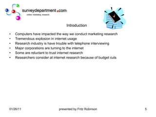 Introduction Computers have impacted the way we conduct marketing research Tremendous explosion in internet usage Research industry is have trouble with telephone interviewing Major corporations are turning to the internet Some are reluctant to trust internet research Researchers consider at internet research because of budget cuts 