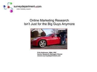 Online Marketing Research Isn’t Just for the Big Guys Anymore Fritz Robinson, MBA, PRC Senior Research Manager/Owner wwww.surveydepartment.com 