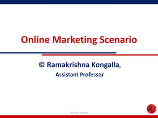 Online Marketing Scenario
© Ramakrishna Kongalla,
Assistant Professor
R'tist @ Tourism
 