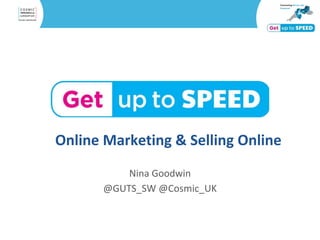 Online Marketing & Selling Online
Social Media
Nina Goodwin
@GUTS_SW @Cosmic_UK
 