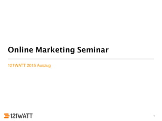 Online Marketing Seminar
121WATT 2015 Auszug
1
 