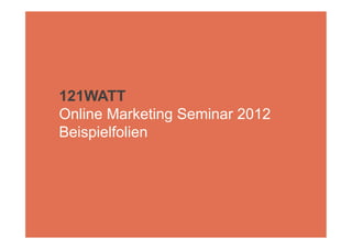 Online Marketing Seminar
       Auszug 121WATT Online Marketing Seminar 2013




                                                      1

Mittwoch, 6. Februar 13
 