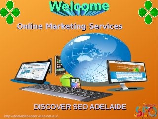 http://adelaideseoservices.net.au/
Online Marketing ServicesOnline Marketing Services
DISCOVER SEO ADELAIDEDISCOVER SEO ADELAIDE
 