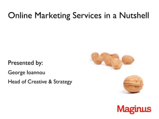 Online Marketing Services in a Nutshell



Presented by:
George Ioannou
Head of Creative & Strategy
 