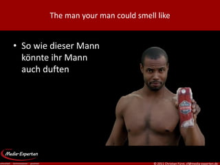 The man your man could smell like


• So wie dieser Mann
  könnte ihr Mann
  auch duften




                                    © 2011 Christian Fürst, cf@media-experten.de
 