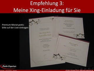 Empfehlung 3:
            Meine Xing-Einladung für Sie

Premium-Monat gratis:
bitte auf der Liste eintragen




                                 © 2011 Christian Fürst, cf@media-experten.de
 