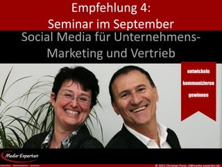 Empfehlung 4:
     Seminar im September
Social Media für Unternehmens-
    Marketing und Vertrieb
                                           entwickeln

                                        kommunizieren

                                            gewinnen




                      © 2011 Christian Fürst, cf@media-experten.de
 