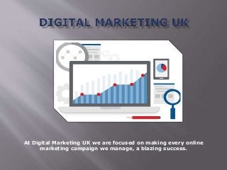 At Digital Marketing UK we are focused on making every online
marketing campaign we manage, a blazing success.
 