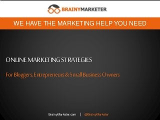 ONLINEMARKETINGSTRATEGIES
BrainyMarketer.com | @BrainyMarketer
WE HAVE THE MARKETING HELP YOU NEED
ForBloggers,Entrepreneurs&SmallBusinessOwners
 