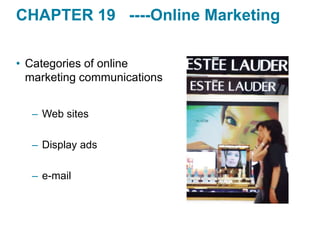 CHAPTER 19 ----Online Marketing
• Categories of online
marketing communications
– Web sites
– Display ads
– e-mail
 