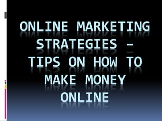 ONLINE MARKETING
STRATEGIES –
TIPS ON HOW TO
MAKE MONEY
ONLINE
 