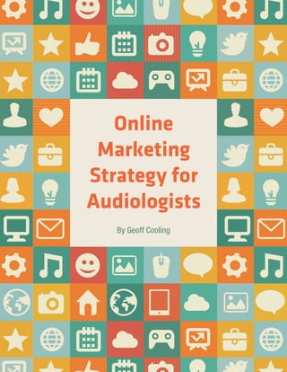 20 AUDIOLOGY PRACTICES n VOL. 5, NO. 2
By Geoff Cooling
Online
Marketing
Strategy for
Audiologists
	
 