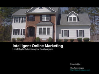 Intelligent Online Marketing
Local Digital Advertising for Realty Agents




                                              Presented by:

                                              VBA Technologies
                                              http://vbatechnologies.com
 