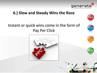 6.) Slow and Steady Wins the RaceInstant or quick wins come in the form of Pay Per Click