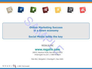 Online Marketing Success in a down economy   Social Media holds the key  © 2009 | Think Innovation REGALIX INC www.regalix.com 2600 E. Bayshore Road, Palo Alto, CA 94303 info@regalix-inc.com | 1-888-REGALIX Palo Alto | Bangalore | Chandigarh | New Delhi  