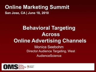 Online Marketing Summit San Jose, CA | June 18, 2010 Behavioral Targeting Across Online Advertising Channels  Monica SeebohmDirector Audience Targeting, West AudienceScience  