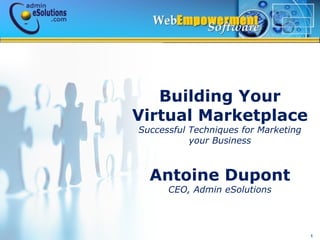 1
Building Your
Virtual Marketplace
Successful Techniques for Marketing
your Business
Antoine Dupont
CEO, Admin eSolutions
 