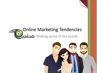Online Marketing Tendencies
      Making sense of the puzzle
 