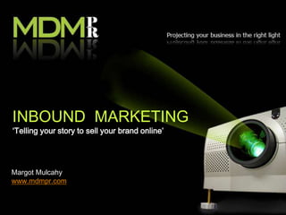 INBOUND MARKETING
‘Telling your story to sell your brand online’




Margot Mulcahy
www.mdmpr.com
 