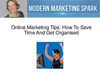 Online Marketing Tips: How To Save
Time And Get Organised
 