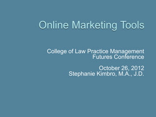 College of Law Practice Management
                 Futures Conference
                  October 26, 2012
       Stephanie Kimbro, M.A., J.D.
 