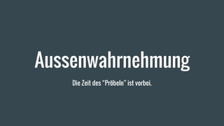 Aussenwahrnehmung
Die Zeit des “Pröbeln” ist vorbei.
 