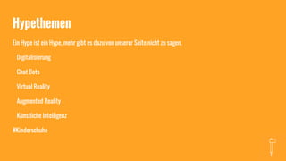 Hypethemen
Ein Hype ist ein Hype, mehr gibt es dazu von unserer Seite nicht zu sagen.
Digitalisierung
Chat Bots
Virtual Reality
Augmented Reality
Künstliche Intelligenz
#Kinderschuhe
 