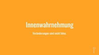 Innenwahrnehmung
Veränderungen sind nicht böse.
 