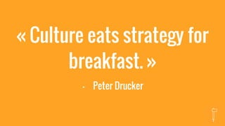 « Culture eats strategy for
breakfast. »
- Peter Drucker
 