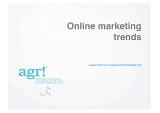 Online marketing
trends!
Joaquin Hermoso | joaquin@elcorreodeagr.com!

Joaquin Hermoso | joaquin@elcorreodeagr.com!

 