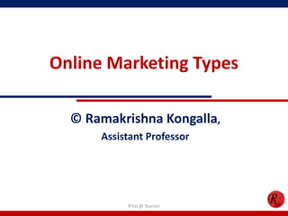 Online Marketing Types
© Ramakrishna Kongalla,
Assistant Professor
R'tist @ Tourism
 
