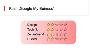 Fazit „Google My Buiness“
Design
Technik
Zeitaufwand
DGSVO
 