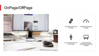 OnPage/OffPage
Technische Optimierung
(OnPage)
Inhaltliche Optimierung
(OnPage)
Suchmaschinenoptimieru
ng (OnPage)
Linkbuilding/Social
Media/Content Marketing
(OffPage)
Photo by cetteup on Unsplash
 