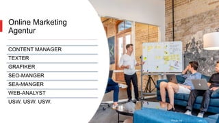 Online Marketing
Agentur
CONTENT MANAGER
TEXTER
GRAFIKER
SEO-MANGER
SEA-MANGER
WEB-ANALYST
USW. USW. USW.
Photo by Austin Distel on Unsplash
 