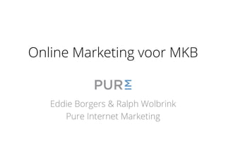 Online Marketing voor MKB
Eddie Borgers & Ralph Wolbrink
Pure Internet Marketing
 