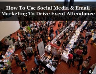 How To Use Social Media & Email
Marketing To Drive Event Attendance
By:
 