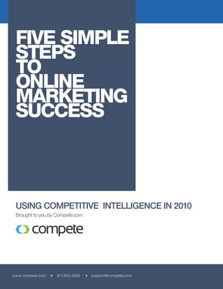FIVE SIMPLE
 STEPS
 TO
 ONLINE
 MARKETING
 SUCCESS



 USING COMPETITIVE INTELLIGENCE IN 2010
 Brought to you by Compete.com




www.compete.com   617.933.5600   support@compete.com
 