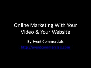 Online Marketing With Your
Video & Your Website
By Event Commercials
http://eventcommercials.com
 