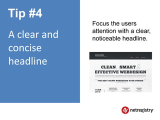 Tip #4
              Focus the users
              attention with a clear,
A clear and   noticeable headline.
concise
headline
 