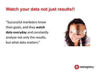 Watch your data not just results!!

“Successful marketers know
their goals, and they watch
data everyday and constantly
analyse not only the results,
but what data matters.”
 