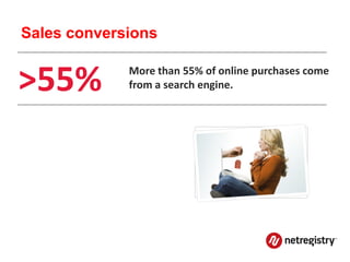 Sales conversions


>55%         More than 55% of online purchases come
             from a search engine.
 
