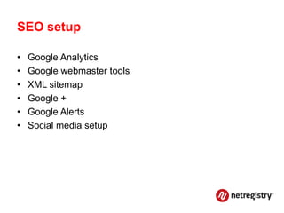 SEO setup

•   Google Analytics
•   Google webmaster tools
•   XML sitemap
•   Google +
•   Google Alerts
•   Social media setup
 