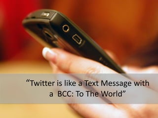 “Twitter is like a Text Message with
      a BCC: To The World”
 