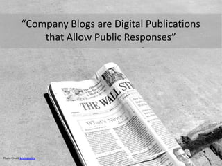 “Company Blogs are Digital Publications
                 that Allow Public Responses”




Photo Credit kevindooley
 