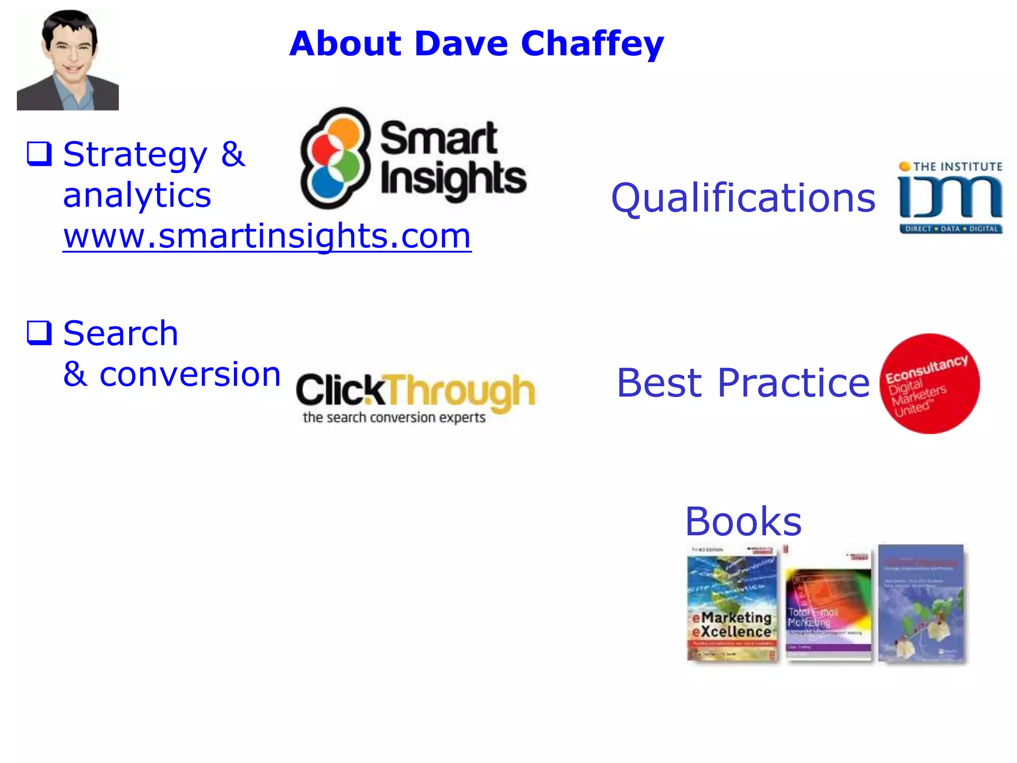 About Dave Chaffey


 Strategy &
  analytics                     Qualifications
  www.smartinsights.com

 Search
  & conversion                  Best Practice


                                      Books
 