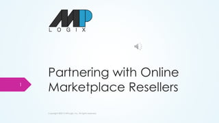 Partnering with Online
Marketplace Resellers
Copyright ©2013 MPLogix, Inc. All rights reserved.
1
 