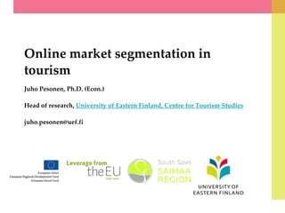 Online market segmentation in
tourism
Juho Pesonen, Ph.D. (Econ.)
Head of research, University of Eastern Finland, Centre for Tourism Studies

juho.pesonen@uef.fi

 