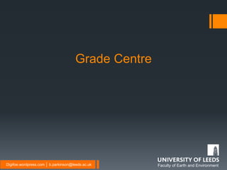 Faculty of Earth and EnvironmentDigifoe.wordpress.com │ b.parkinson@leeds.ac.uk
Grade Centre
 